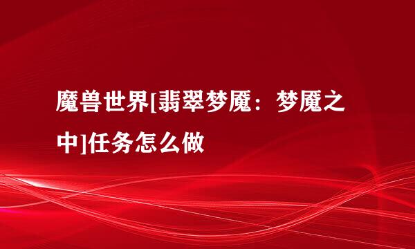 魔兽世界[翡翠梦魇：梦魇之中]任务怎么做