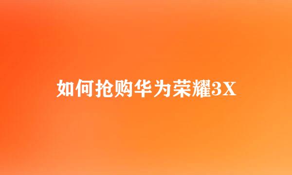 如何抢购华为荣耀3X