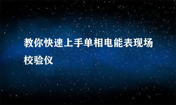 教你快速上手单相电能表现场校验仪