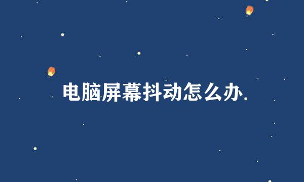 电脑屏幕抖动怎么办