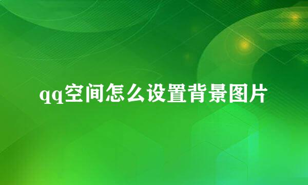 qq空间怎么设置背景图片