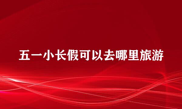 五一小长假可以去哪里旅游