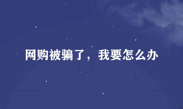 网购被骗了，我要怎么办