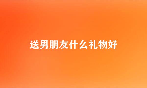 送男朋友什么礼物好