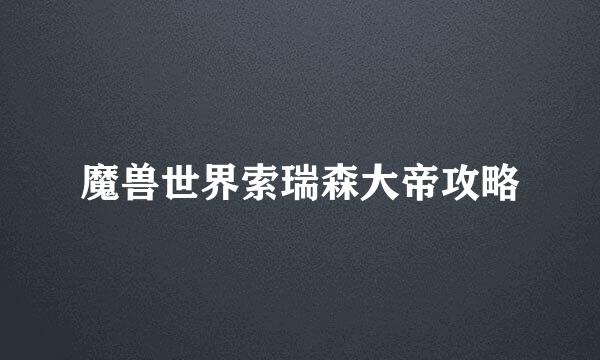 魔兽世界索瑞森大帝攻略