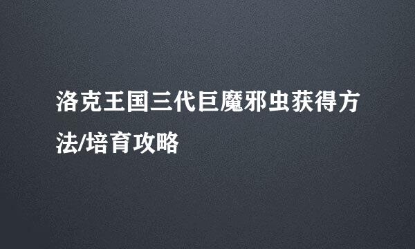 洛克王国三代巨魔邪虫获得方法/培育攻略