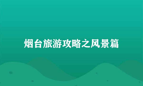 烟台旅游攻略之风景篇