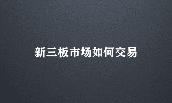 新三板市场如何交易