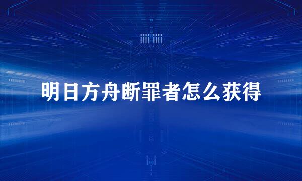 明日方舟断罪者怎么获得