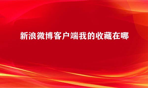 新浪微博客户端我的收藏在哪