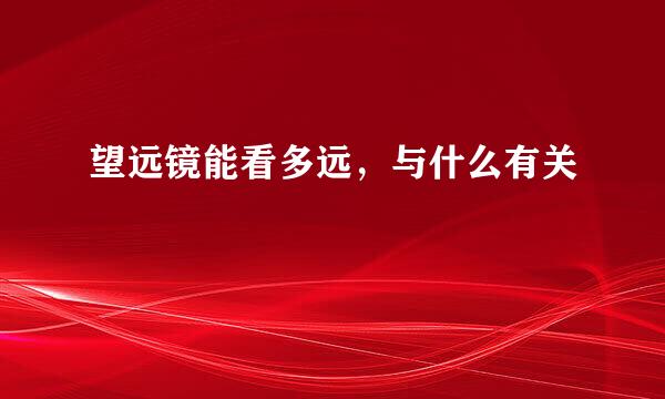 望远镜能看多远，与什么有关