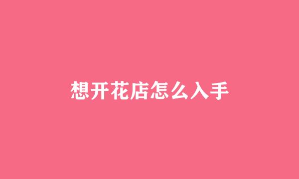 想开花店怎么入手