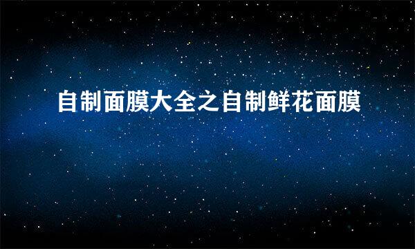 自制面膜大全之自制鲜花面膜