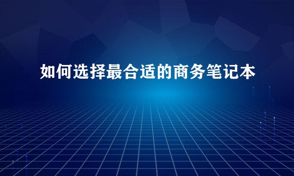 如何选择最合适的商务笔记本