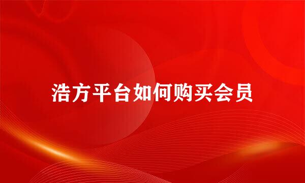 浩方平台如何购买会员