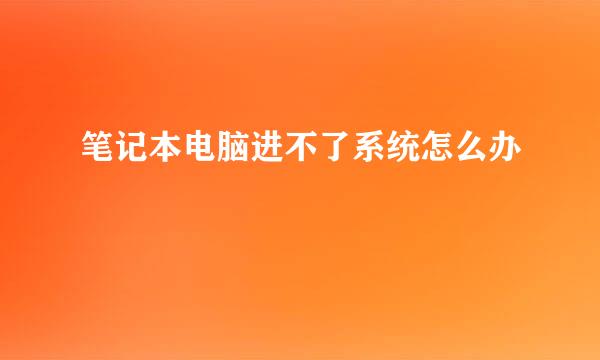 笔记本电脑进不了系统怎么办