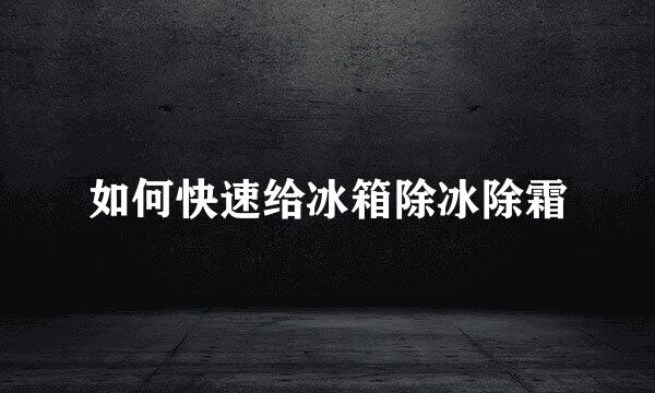 如何快速给冰箱除冰除霜