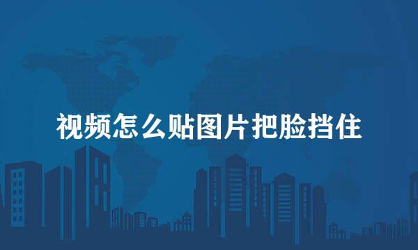 视频怎么贴图片把脸挡住