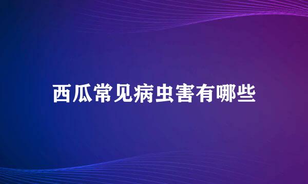 西瓜常见病虫害有哪些