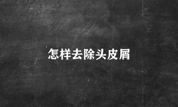 怎样去除头皮屑