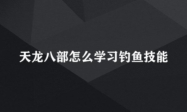 天龙八部怎么学习钓鱼技能