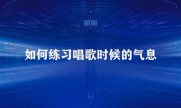 如何练习唱歌时候的气息