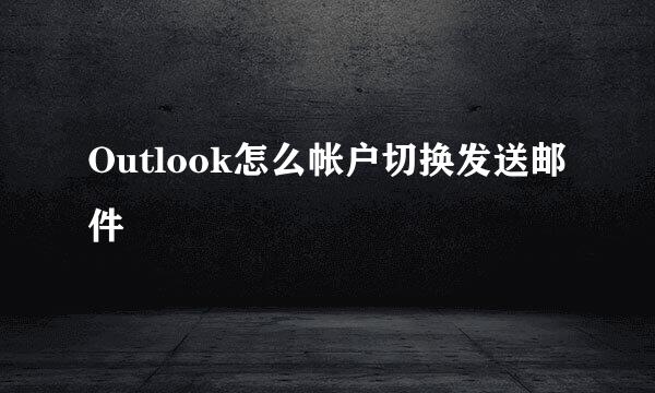 Outlook怎么帐户切换发送邮件