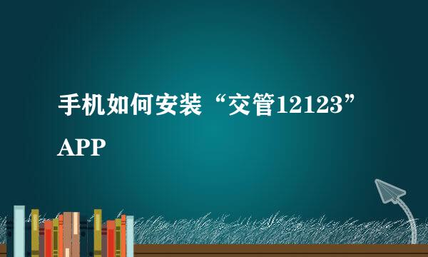 手机如何安装“交管12123”APP
