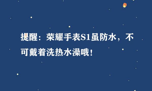 提醒：荣耀手表S1虽防水，不可戴着洗热水澡哦！