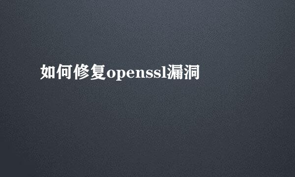 如何修复openssl漏洞