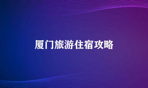 厦门旅游住宿攻略