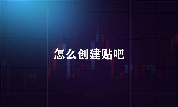 怎么创建贴吧