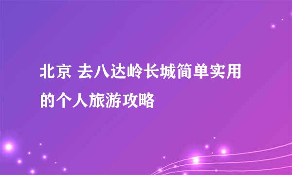 北京 去八达岭长城简单实用的个人旅游攻略