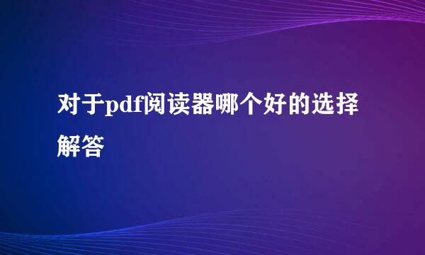对于pdf阅读器哪个好的选择解答
