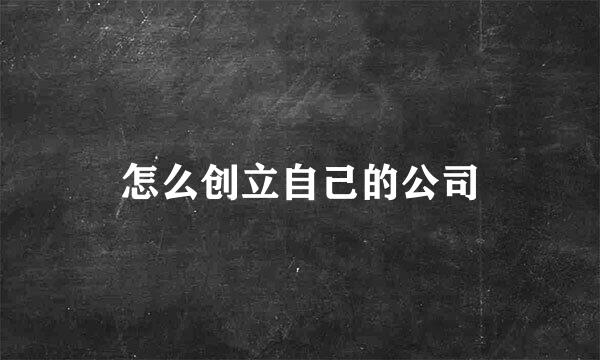 怎么创立自己的公司