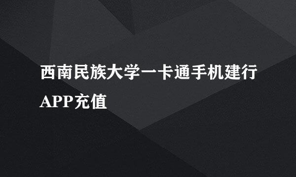 西南民族大学一卡通手机建行APP充值
