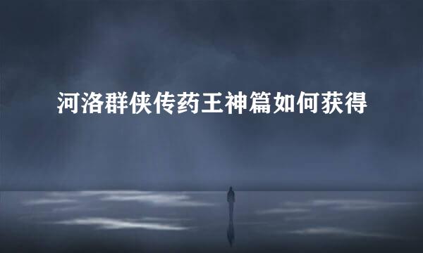河洛群侠传药王神篇如何获得