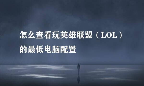怎么查看玩英雄联盟（LOL）的最低电脑配置