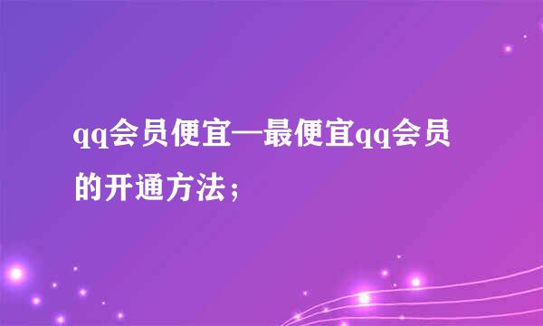 qq会员便宜—最便宜qq会员的开通方法；