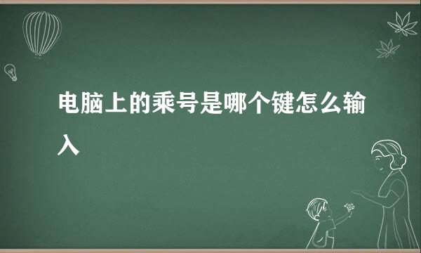 电脑上的乘号是哪个键怎么输入