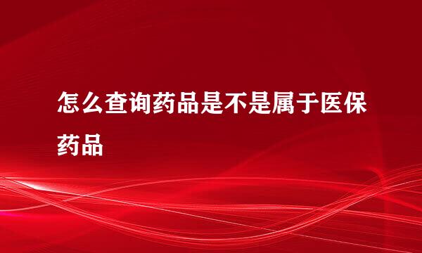 怎么查询药品是不是属于医保药品
