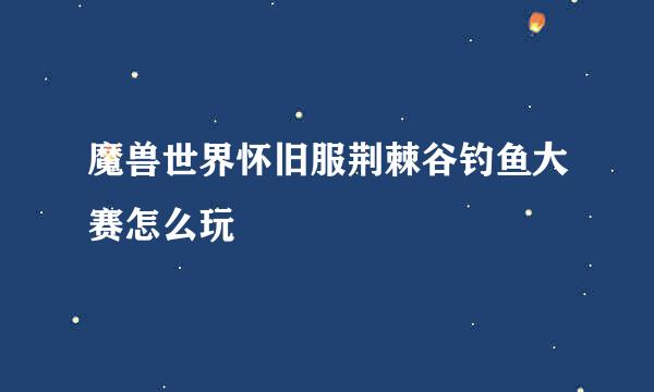 魔兽世界怀旧服荆棘谷钓鱼大赛怎么玩