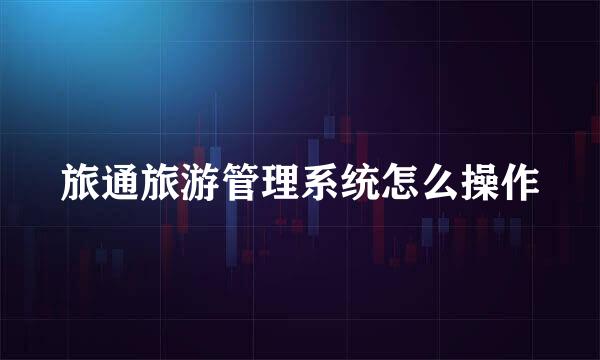 旅通旅游管理系统怎么操作