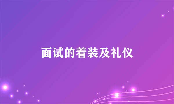 面试的着装及礼仪