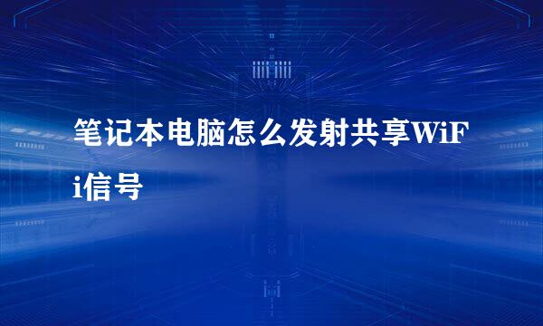 笔记本电脑怎么发射共享WiFi信号