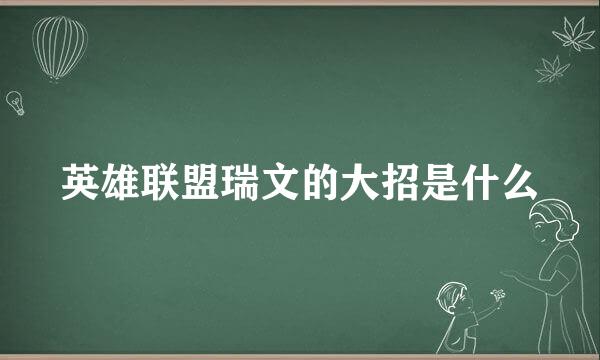英雄联盟瑞文的大招是什么