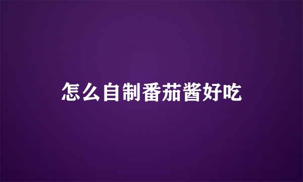 怎么自制番茄酱好吃