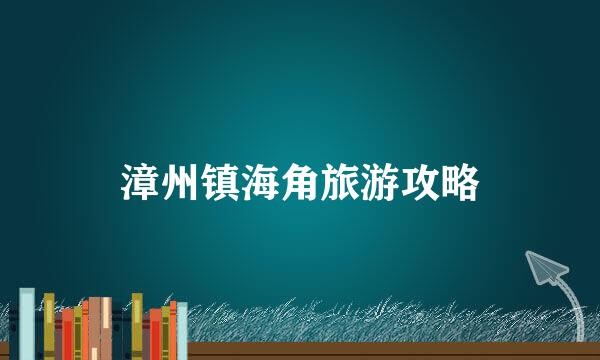 漳州镇海角旅游攻略