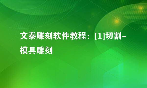 文泰雕刻软件教程：[1]切割-模具雕刻