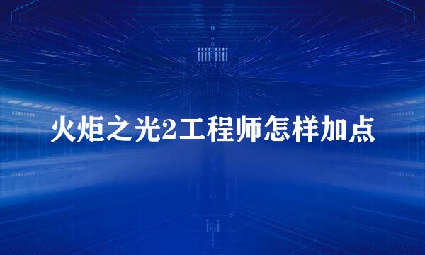 火炬之光2工程师怎样加点